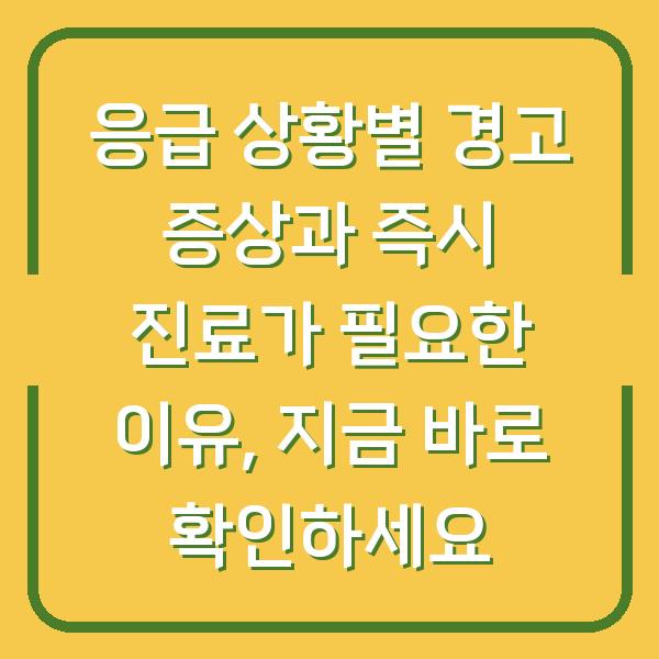응급 상황별 경고 증상과 즉시 진료가 필요한 이유, 지금 바로 확인하세요