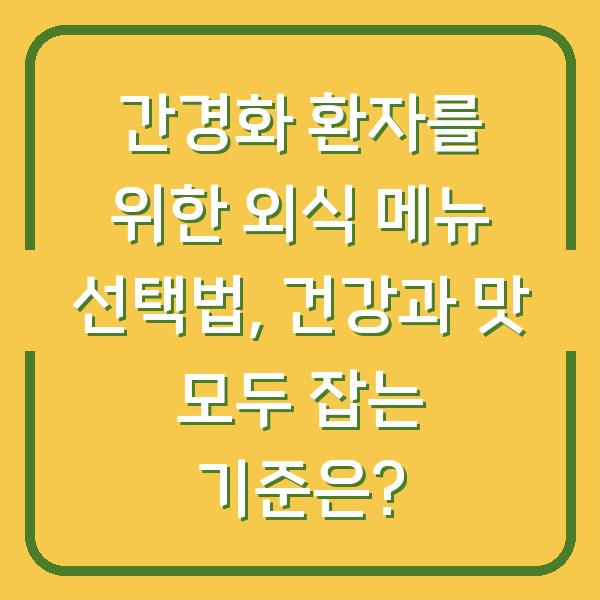 간경화 환자를 위한 외식 메뉴 선택법, 건강과 맛 모두 잡는 기준은?