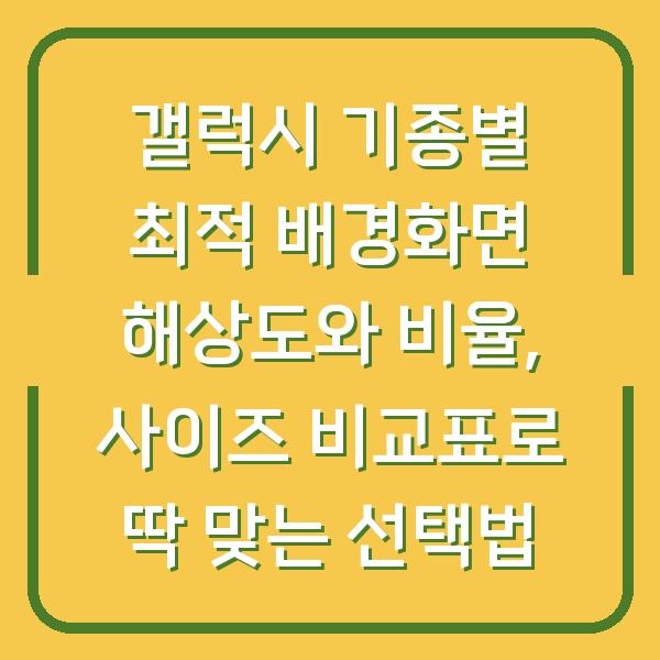 갤럭시 기종별 최적 배경화면 해상도와 비율, 사이즈 비교표로 딱 맞는 선택법