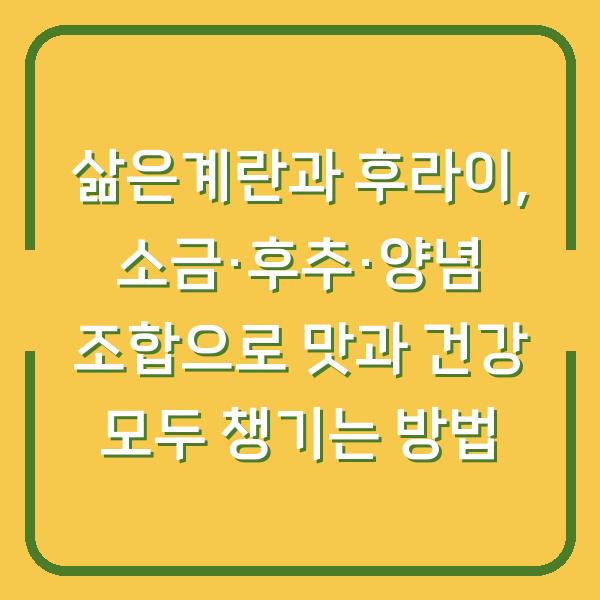 삶은계란과 후라이, 소금·후추·양념 조합으로 맛과 건강 모두 챙기는 방법