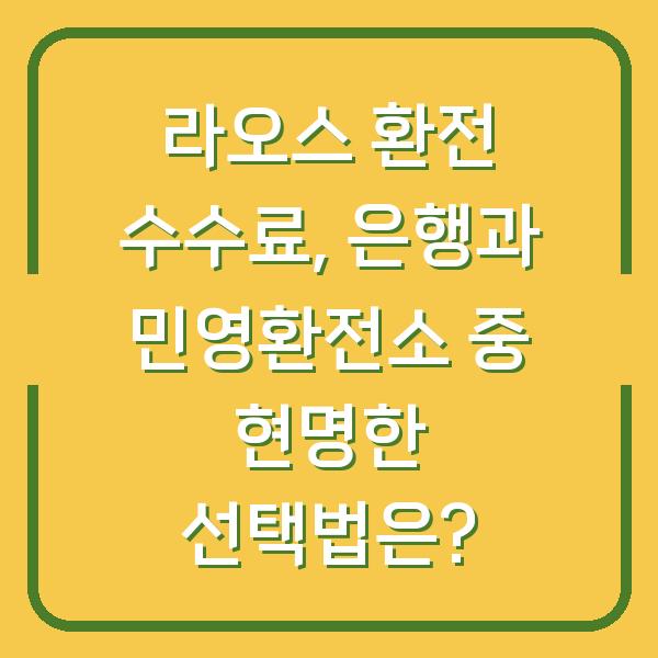 라오스 환전 수수료, 은행과 민영환전소 중 현명한 선택법은?