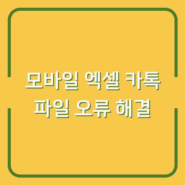 모바일 엑셀 앱 업데이트 후 카톡 파일이 안 열릴 때, 3분 안에 해결하는 방법
