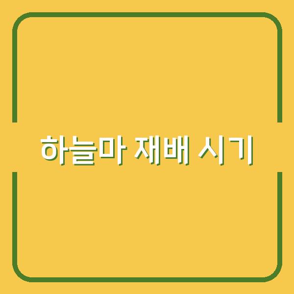 하늘마 재배 최적의 심는 시기와 수확 시기를 놓치지 않는 방법