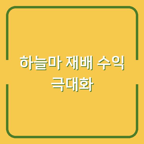 하늘마 재배 최적의 심는 시기와 수확 방법으로 수익 극대화하기