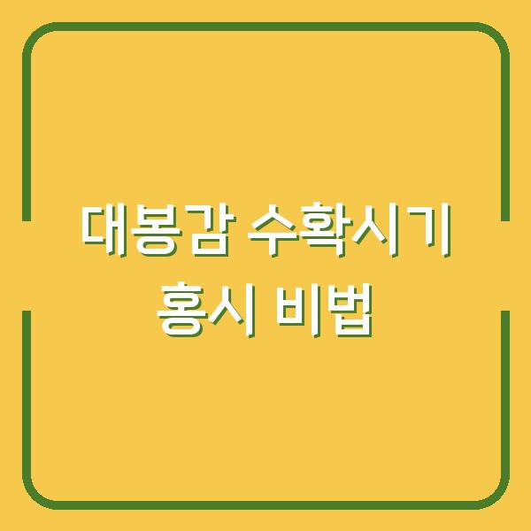 대봉감 수확시기 놓치면 후회하는 홍시 만드는 법, 지금 당장 확인하세요
