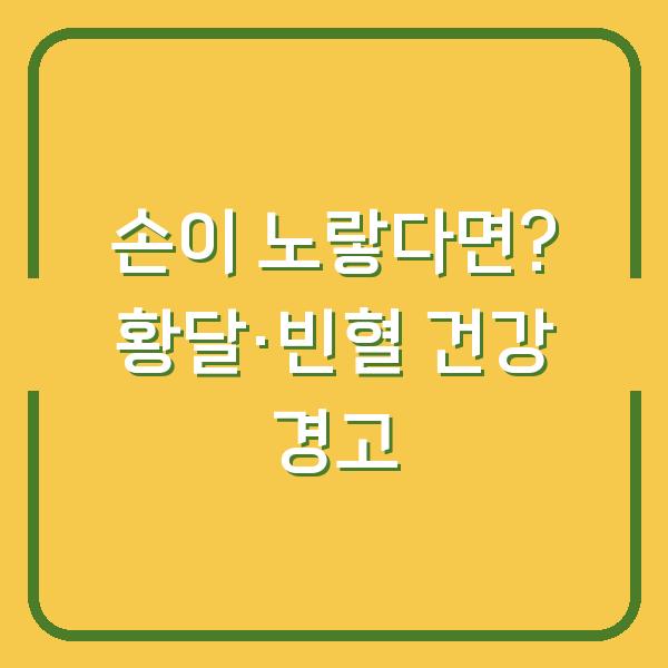 손이 노랗다면? 황달과 빈혈이 보내는 건강 경고, 지금 체크해야 할 3가지