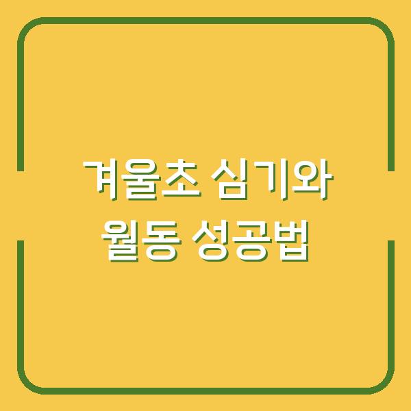 겨울초 심는 시기와 월동 방법, 봄 수확까지 한 번에 성공하는 3가지 팁
