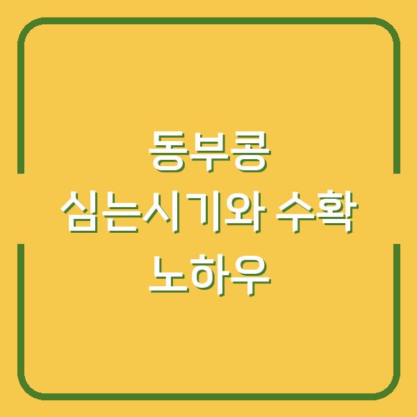 동부콩 심는시기 놓치면 수확량 반토막? 실제 재배 방법과 수확시기 공개