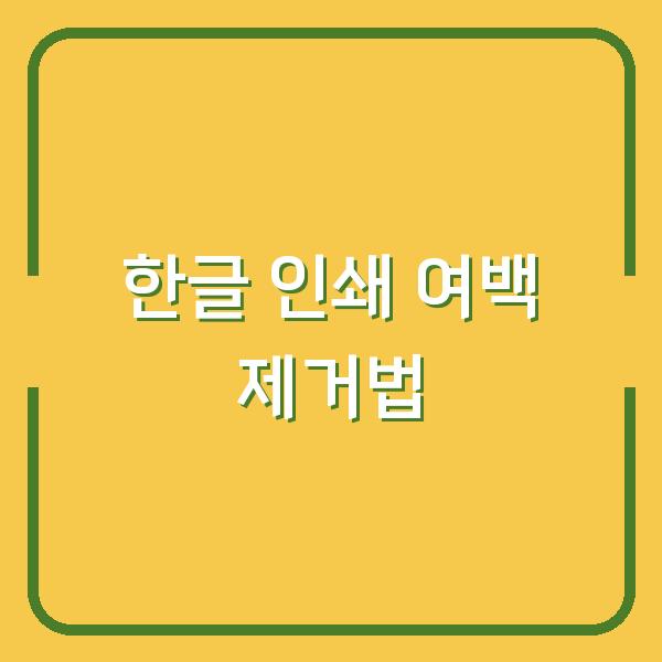 한글 인쇄 시 여백 없애는 법, 출력 오류 없이 바로 적용하기