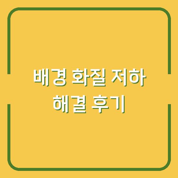 배경 적용 후 생긴 화질 저하 캐시·썸네일 초기화로 해결한 실제 후기