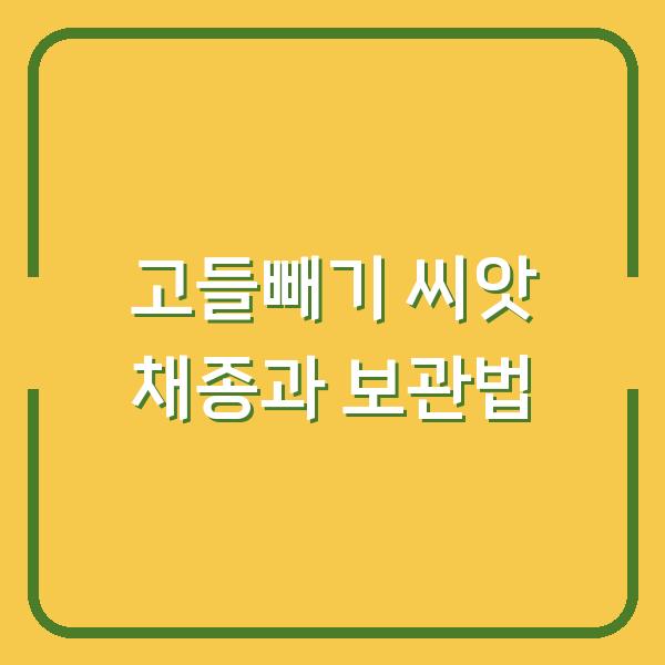 고들빼기 씨앗 채종부터 보관까지, 발아율 90% 올리는 실전 방법