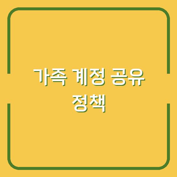 가족 계정 공유, 추가 인원까지 이용할 수 있는 범위와 정책은?