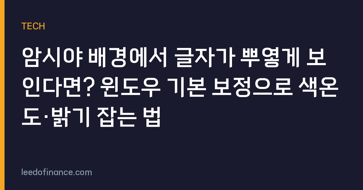 암시야 배경에서 글자가 뿌옇게 보인다면? 윈도우 기본 보정으로 색온도·밝기 잡는 법