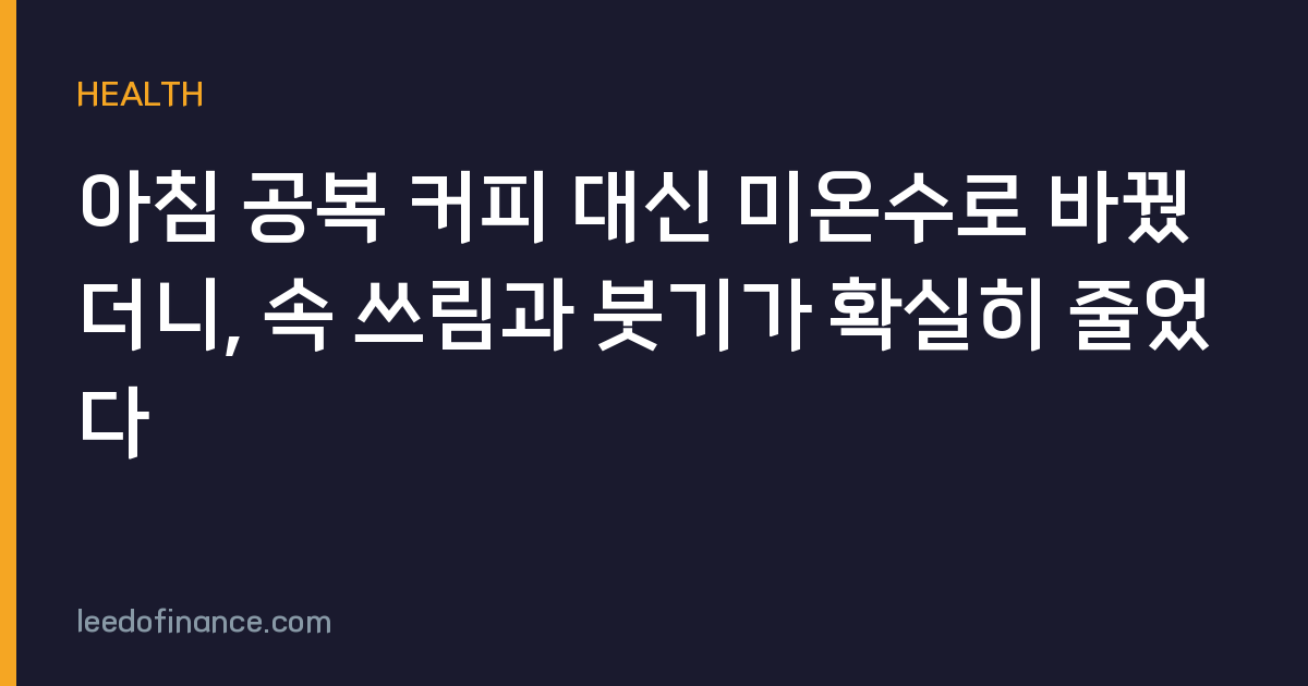 아침 공복 커피 대신 미온수로 바꿨더니, 속 쓰림과 붓기가 확실히 줄었다