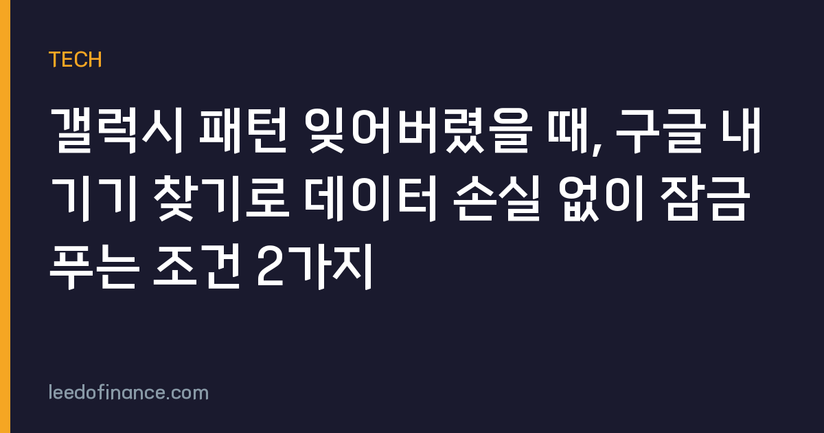갤럭시 패턴 잊어버렸을 때, 구글 내 기기 찾기로 데이터 손실 없이 잠금 푸는 조건 2가지