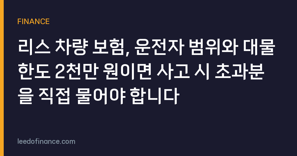 리스 차량 보험, 운전자 범위와 대물한도 2천만 원이면 사고 시 초과분을 직접 물어야 합니다
