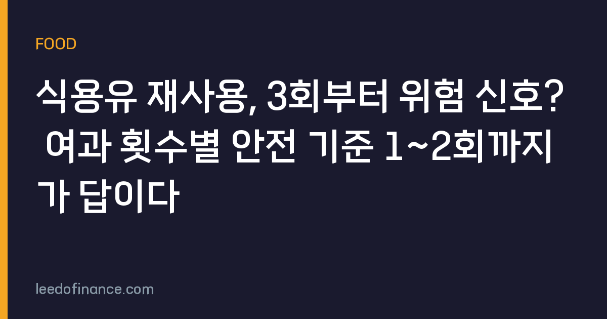 식용유 재사용, 3회부터 위험 신호? 여과 횟수별 안전 기준 1~2회까지가 답이다