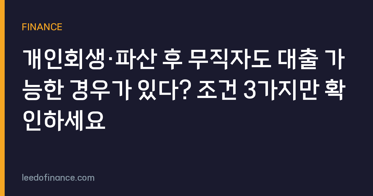 개인회생·파산 후 무직자도 대출 가능한 경우가 있다? 조건 3가지만 확인하세요