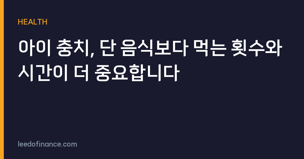 아이 충치, 단 음식보다 먹는 횟수와 시간이 더 중요합니다