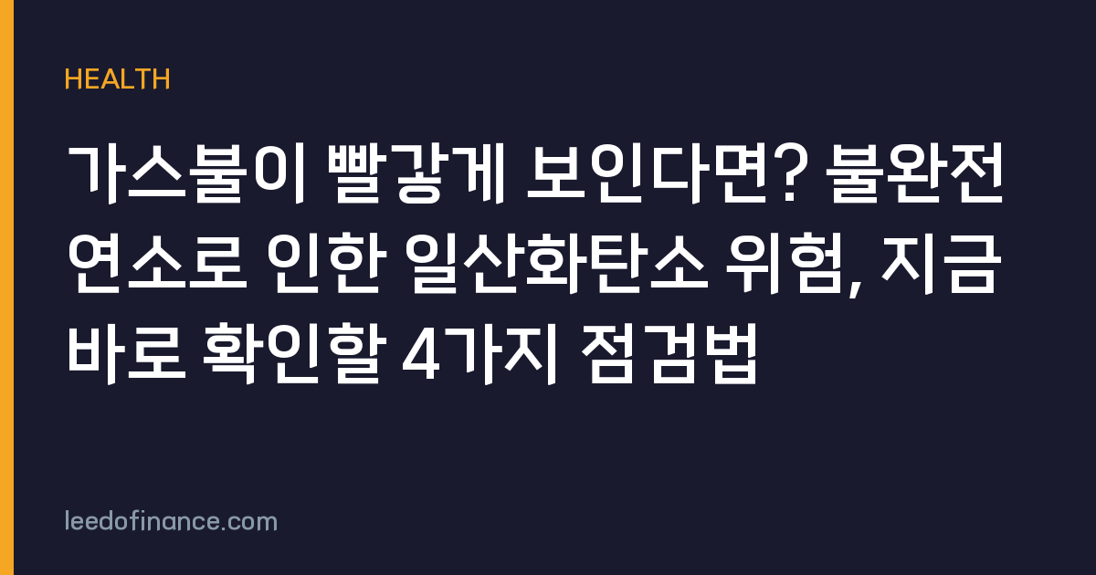 가스불이 빨갛게 보인다면? 불완전 연소로 인한 일산화탄소 위험, 지금 바로 확인할 4가지 점검법