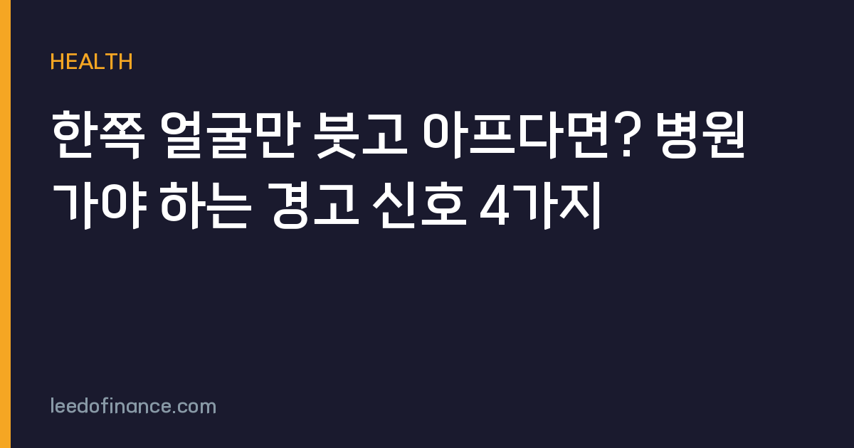 한쪽 얼굴만 붓고 아프다면? 병원 가야 하는 경고 신호 4가지