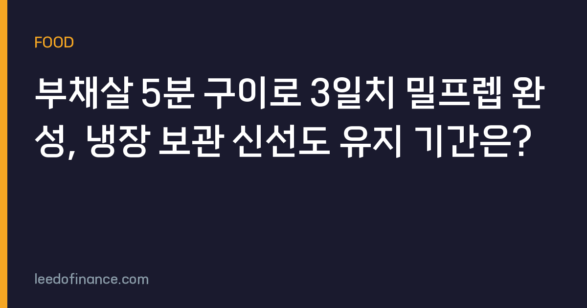 부채살 5분 구이로 3일치 밀프렙 완성, 냉장 보관 신선도 유지 기간은?