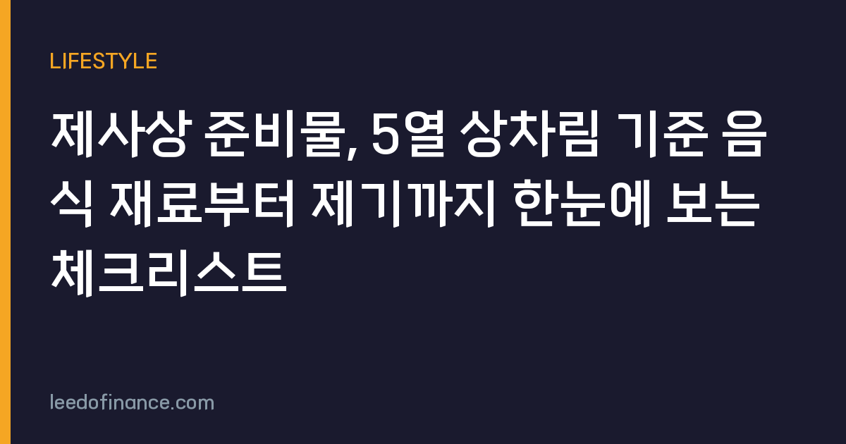 제사상 준비물, 5열 상차림 기준 음식 재료부터 제기까지 한눈에 보는 체크리스트
