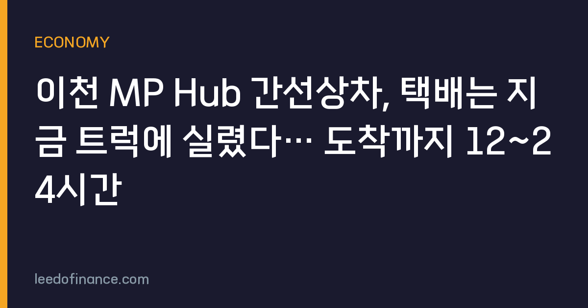 이천 MP Hub 간선상차, 택배는 지금 트럭에 실렸다… 도착까지 12~24시간