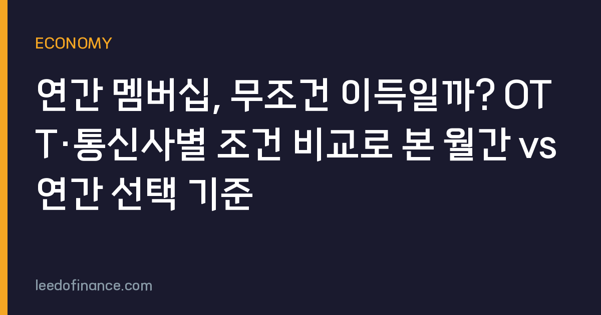 연간 멤버십, 무조건 이득일까? OTT·통신사별 조건 비교로 본 월간 vs 연간 선택 기준