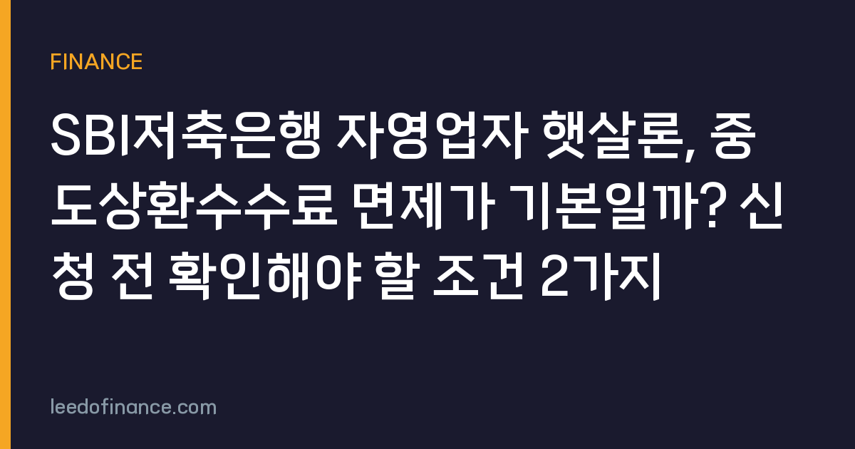 SBI저축은행 자영업자 햇살론, 중도상환수수료 면제가 기본일까? 신청 전 확인해야 할 조건 2가지